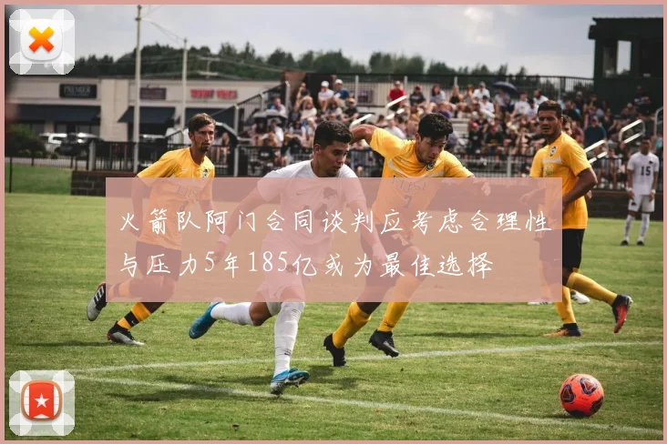 火箭队阿门合同谈判应考虑合理性与压力5年185亿或为最佳选择