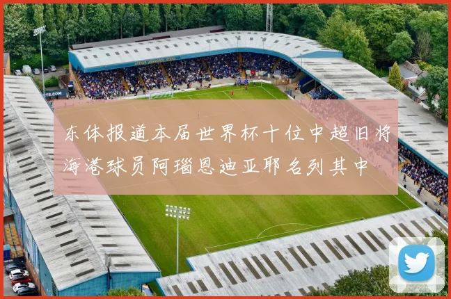 东体报道本届世界杯十位中超旧将海港球员阿瑙恩迪亚耶名列其中