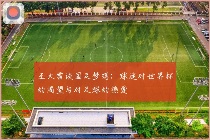 王大雷谈国足梦想：球迷对世界杯的渴望与对足球的热爱