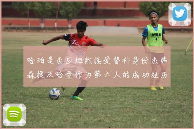哈珀是否应坦然接受替补身份杰弗森提及哈登作为第六人的成功经历